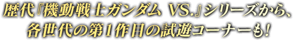 歴代『機動戦士ガンダム VS.』シリーズから、各世代の第1作目の試遊コーナーも！