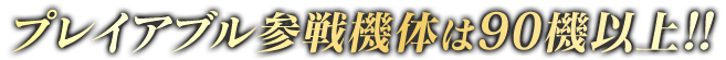 プレイアブル参戦機体は90機以上！