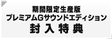 期間限定生産版 プレミアムGサウンドエディション 封入特典