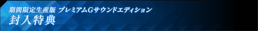 期間限定生産版 プレミアムＧサウンドエディション 封入特典