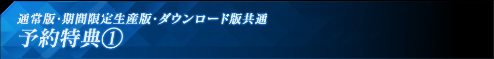 通常版・期間限定生産版・ダウンロード版共通 予約特典①