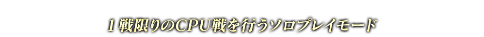 １戦限りのCPU戦を行うソロプレイモード