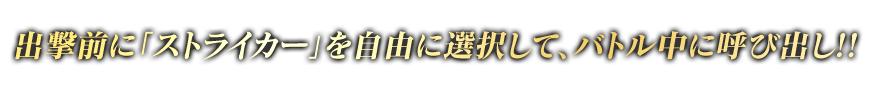出撃前に「ストライカー」を自由に選択して、バトル中に呼び出し!!